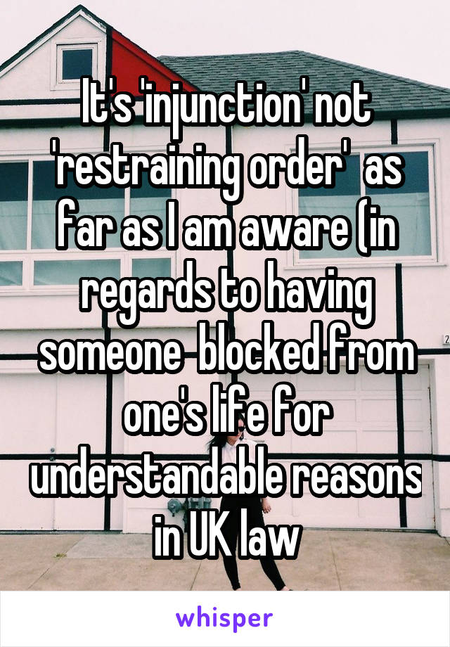 It's 'injunction' not 'restraining order'  as far as I am aware (in regards to having someone  blocked from one's life for understandable reasons in UK law