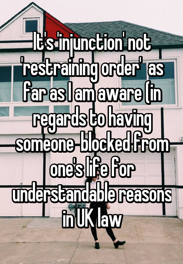 It's 'injunction' not 'restraining order'  as far as I am aware (in regards to having someone  blocked from one's life for understandable reasons in UK law