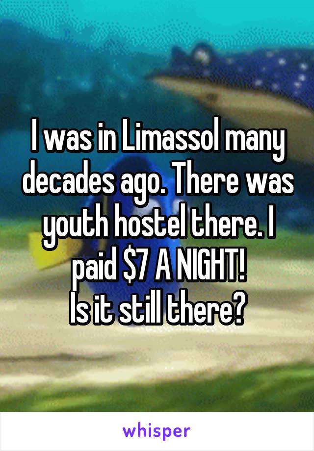 I was in Limassol many decades ago. There was youth hostel there. I paid $7 A NIGHT!
Is it still there?