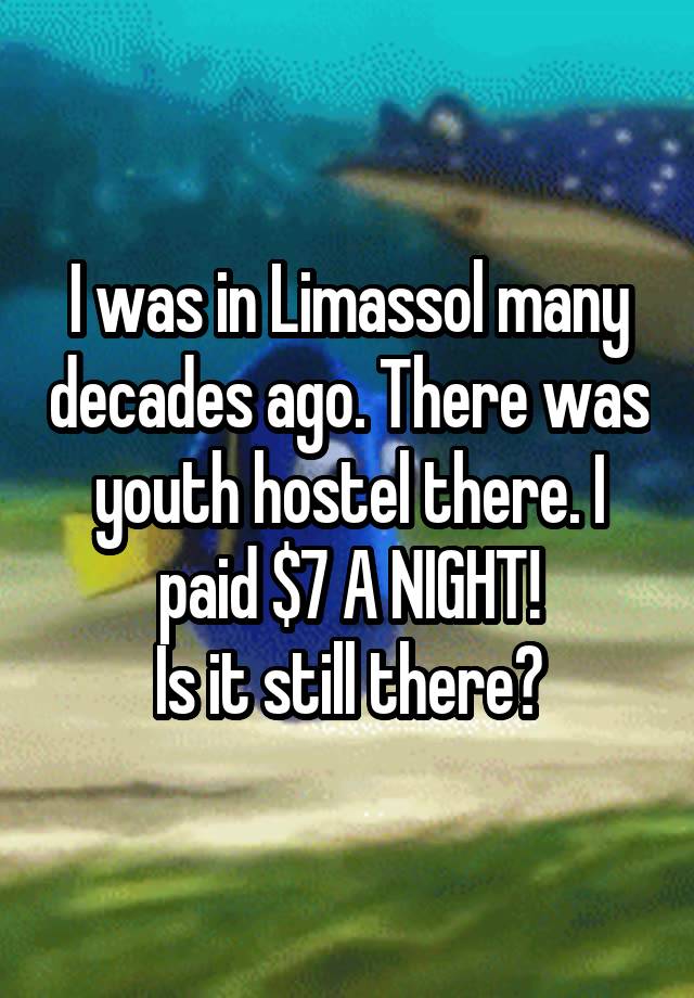 I was in Limassol many decades ago. There was youth hostel there. I paid $7 A NIGHT!
Is it still there?