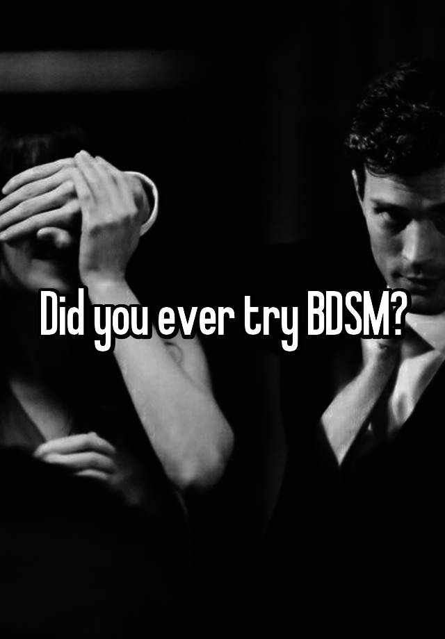 Did you ever try BDSM?