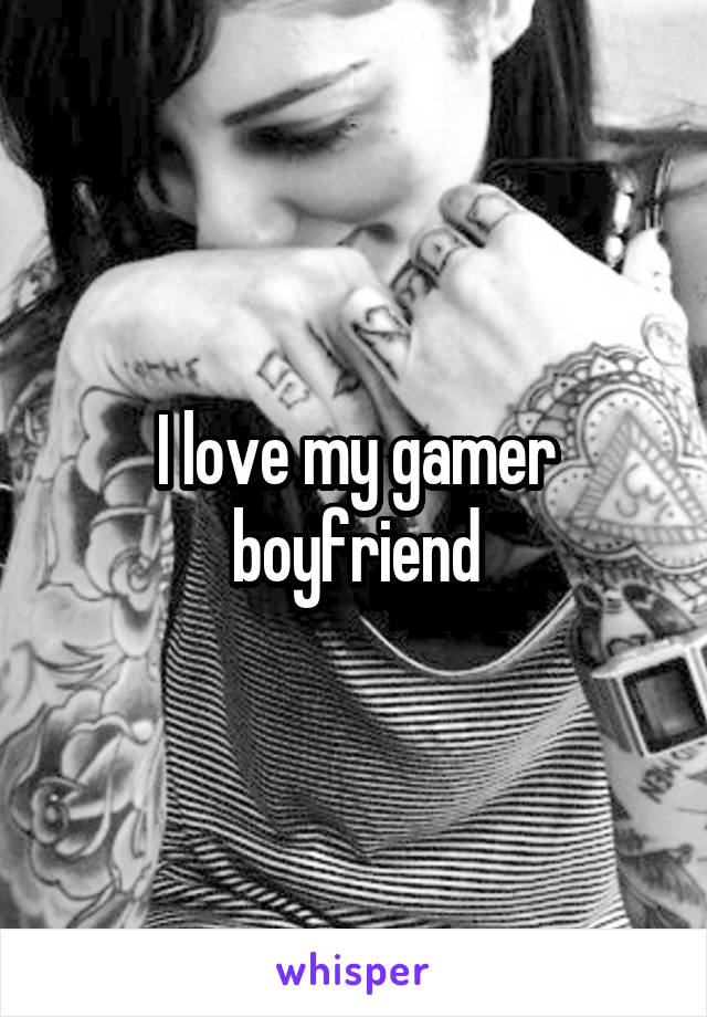 I love my gamer boyfriend