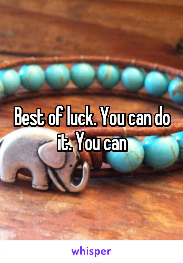 Best of luck. You can do it. You can