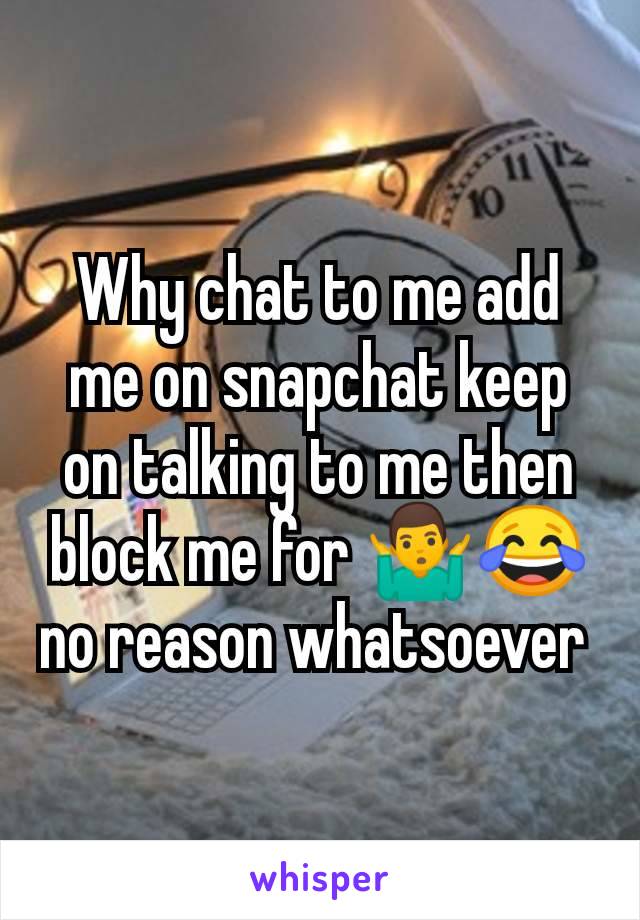 Why chat to me add me on snapchat keep on talking to me then block me for 🤷‍♂️😂no reason whatsoever 