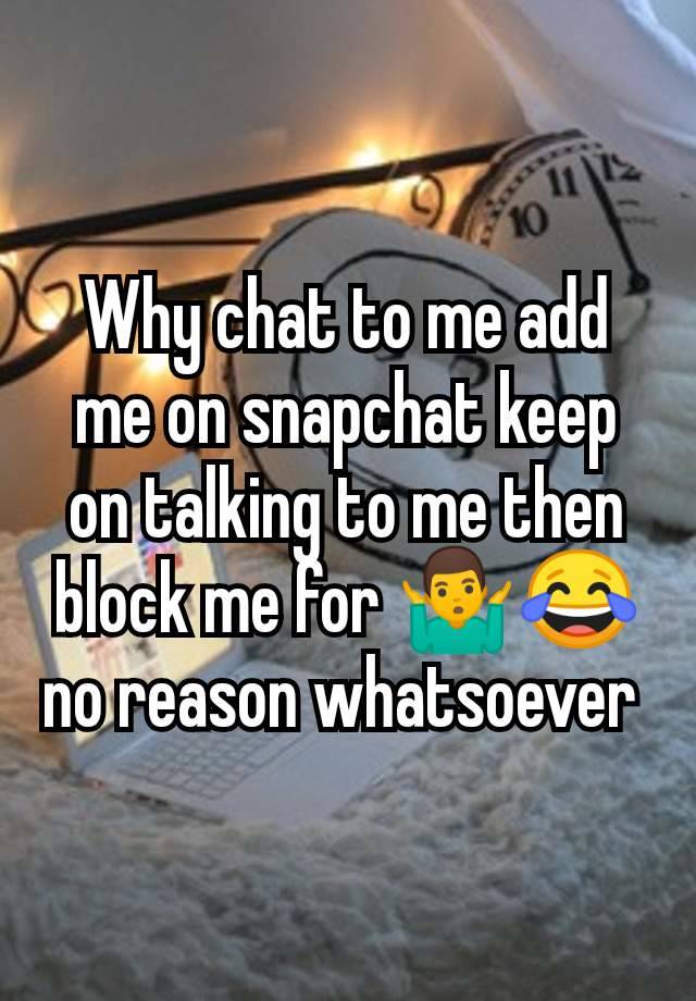 Why chat to me add me on snapchat keep on talking to me then block me for 🤷‍♂️😂no reason whatsoever 