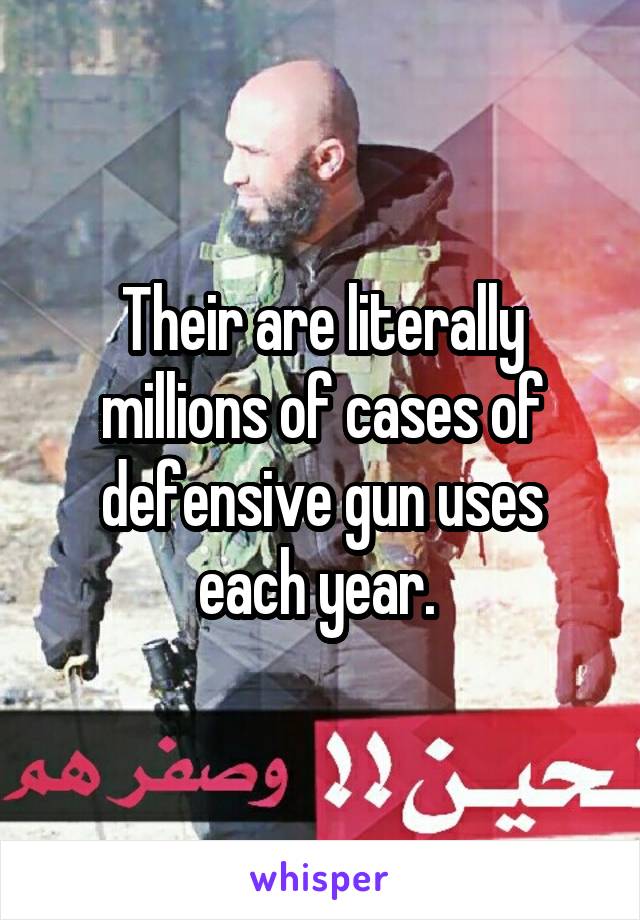 Their are literally millions of cases of defensive gun uses each year. 