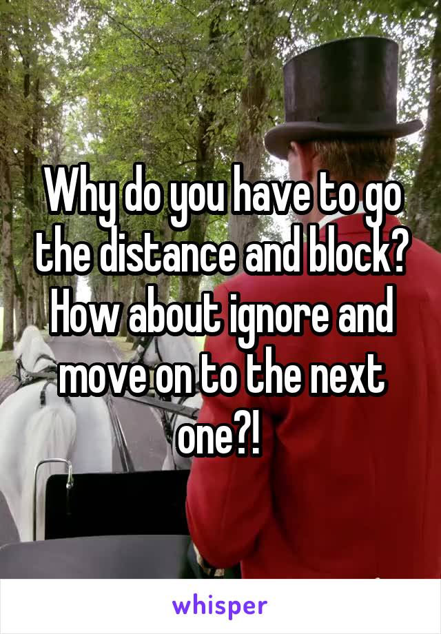 Why do you have to go the distance and block? How about ignore and move on to the next one?! 