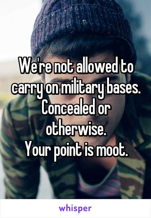 We're not allowed to carry on military bases.
Concealed or otherwise.
Your point is moot.