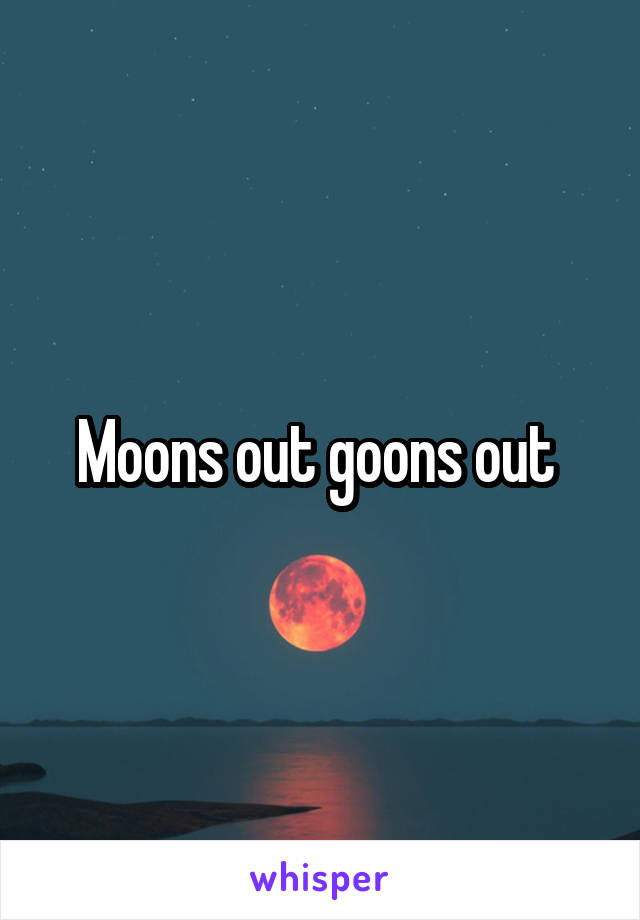 Moons out goons out 