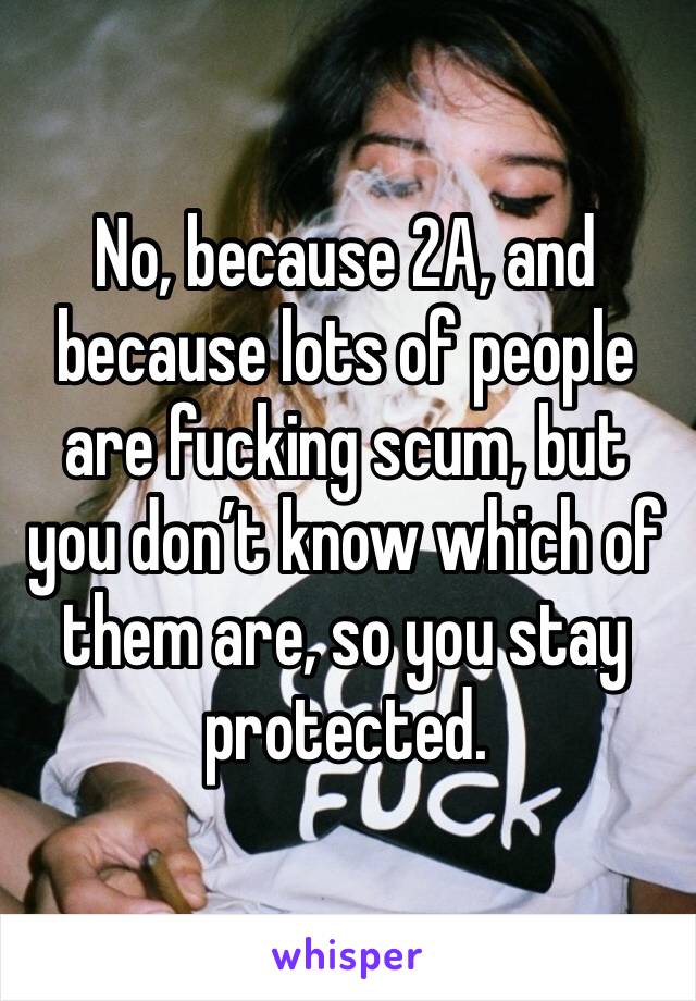 No, because 2A, and because lots of people are fucking scum, but you don’t know which of them are, so you stay protected. 