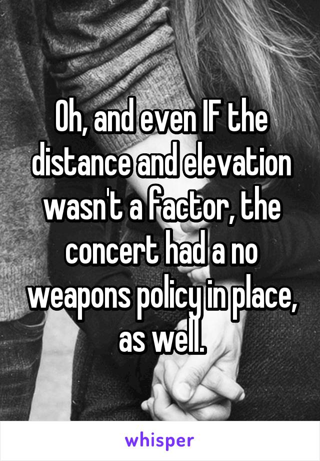 Oh, and even IF the distance and elevation wasn't a factor, the concert had a no weapons policy in place, as well.