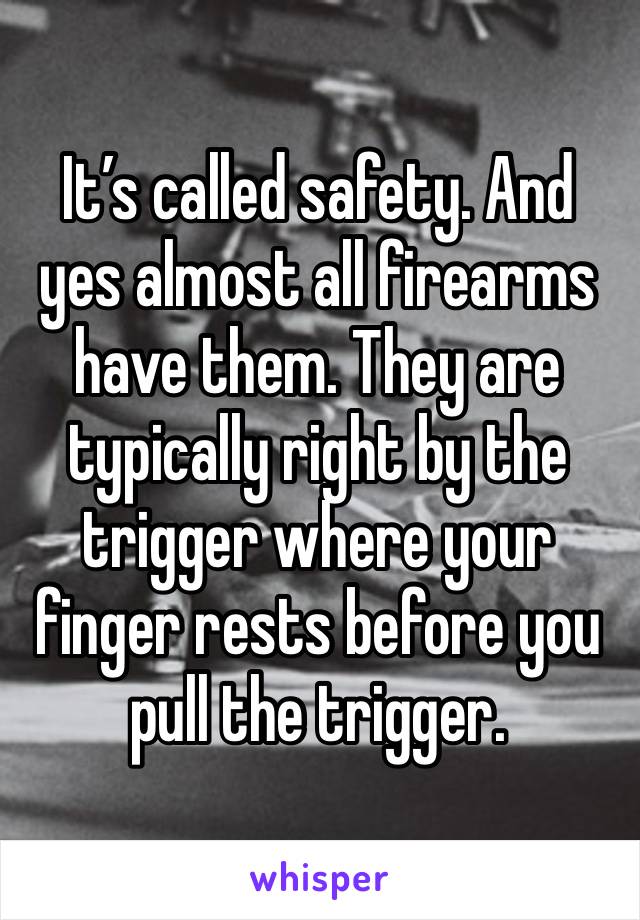 It’s called safety. And yes almost all firearms have them. They are typically right by the trigger where your finger rests before you pull the trigger. 