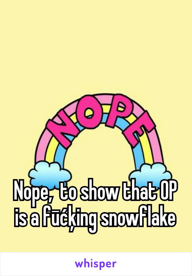 Nope,  to show that OP is a fūćķing snowflake