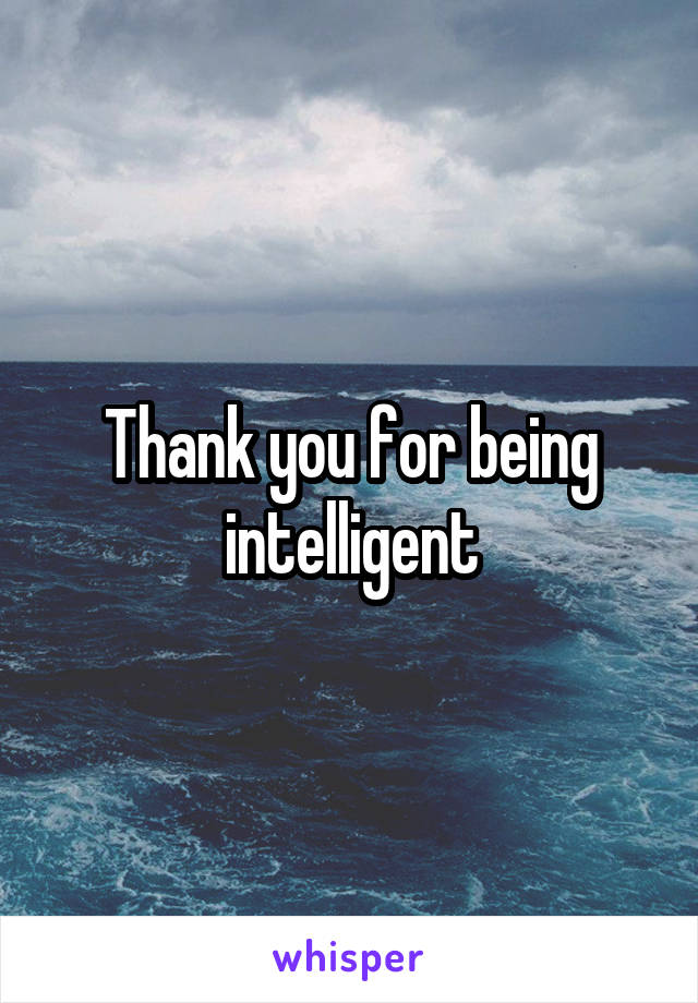 Thank you for being intelligent