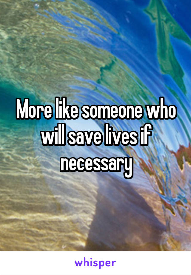 More like someone who will save lives if necessary