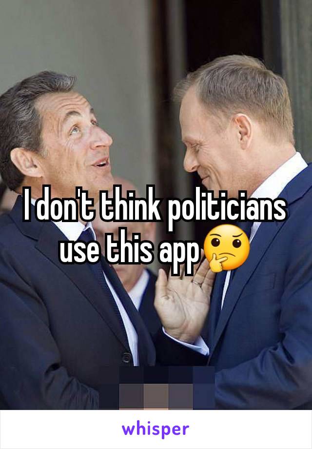 I don't think politicians use this app🤔