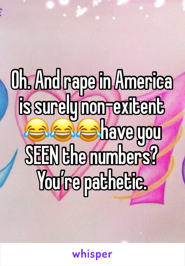 Oh. And rape in America is surely non-exitent 😂😂😂have you SEEN the numbers?
You’re pathetic.