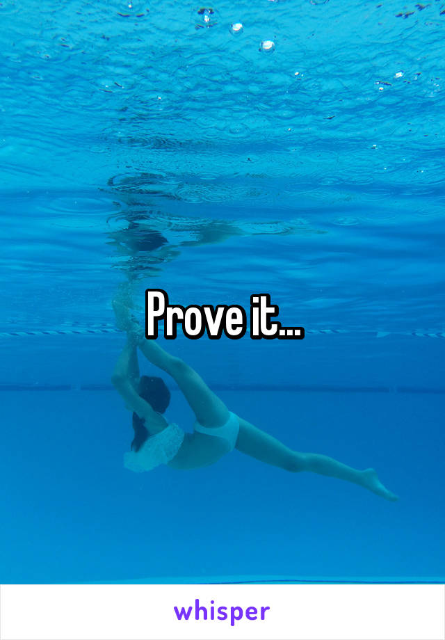 Prove it...