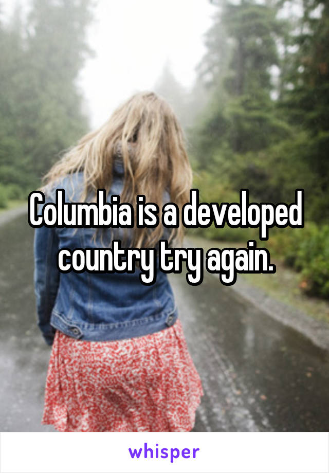 Columbia is a developed country try again.