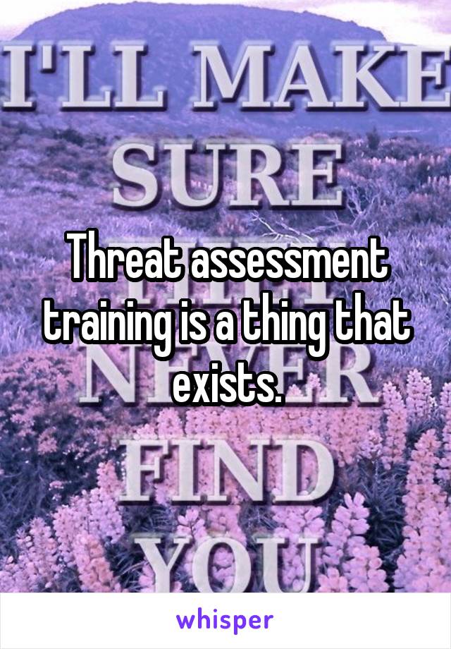 Threat assessment training is a thing that exists.