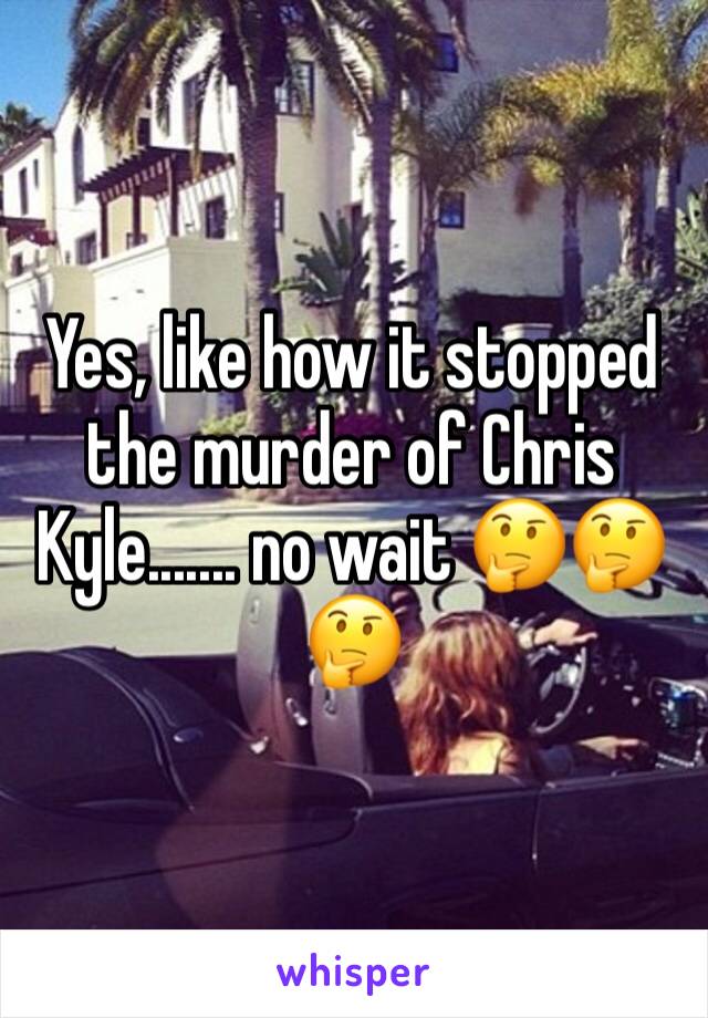 Yes, like how it stopped the murder of Chris Kyle....... no wait 🤔🤔🤔