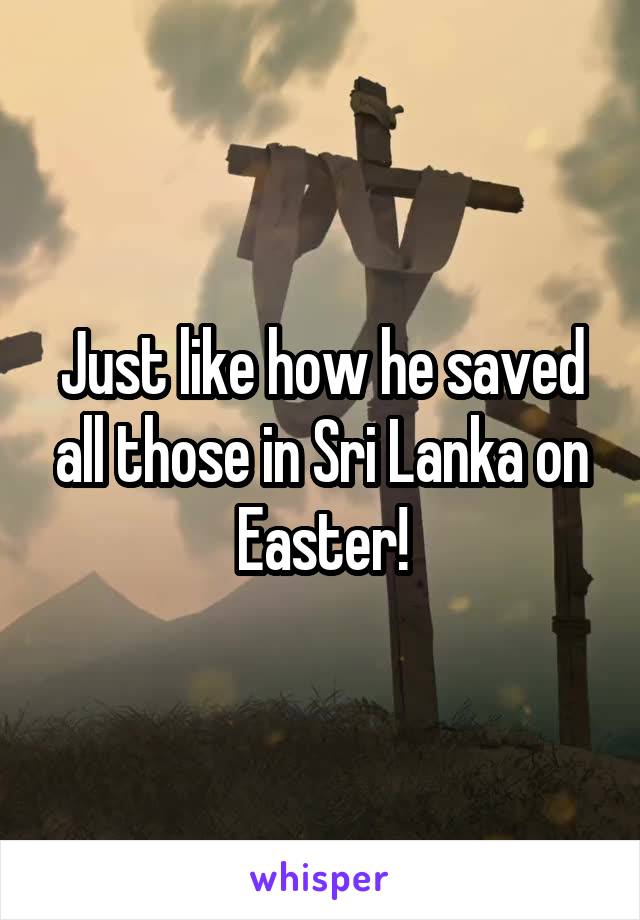 Just like how he saved all those in Sri Lanka on Easter!