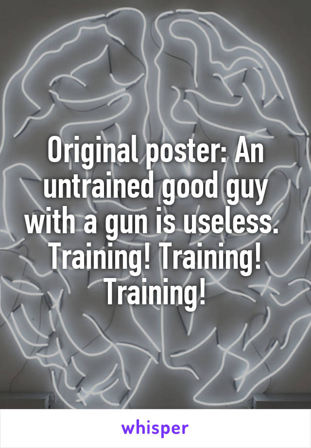 Original poster: An untrained good guy with a gun is useless. 
Training! Training! Training!