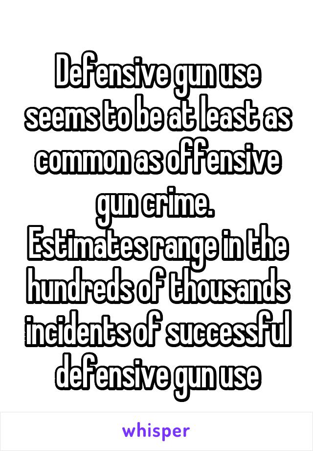 Defensive gun use seems to be at least as common as offensive gun crime. 
Estimates range in the hundreds of thousands incidents of successful defensive gun use