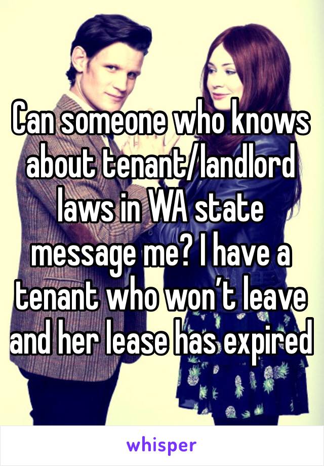 Can someone who knows about tenant/landlord laws in WA state message me? I have a tenant who won’t leave and her lease has expired