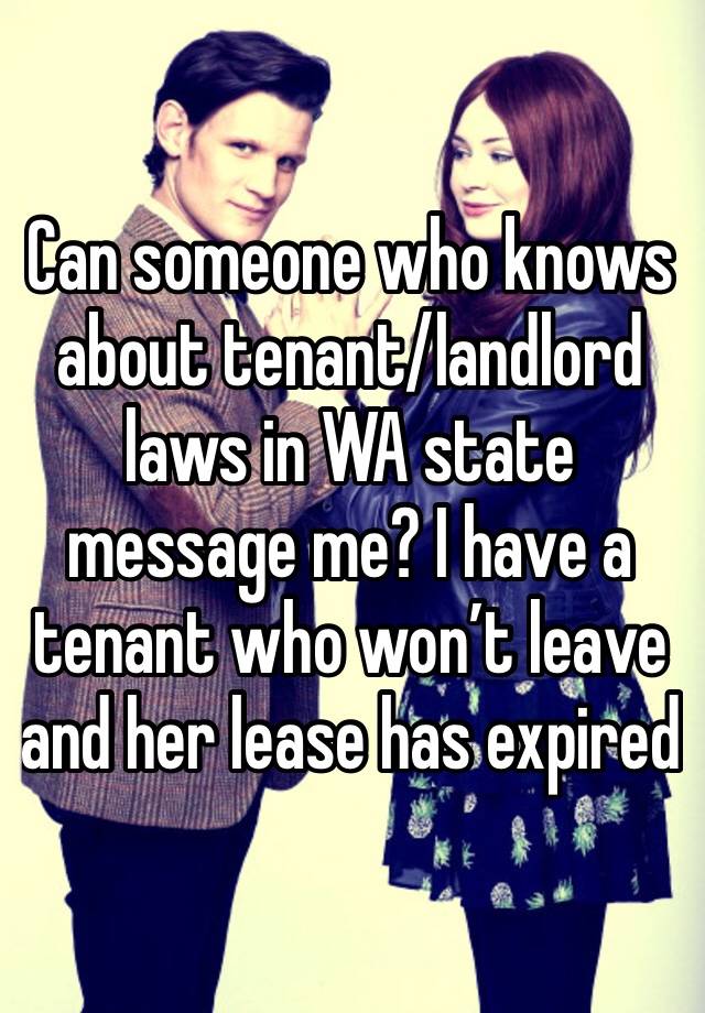 Can someone who knows about tenant/landlord laws in WA state message me? I have a tenant who won’t leave and her lease has expired