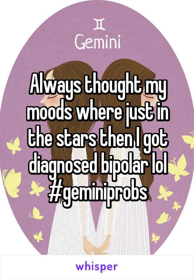 Always thought my moods where just in the stars then I got diagnosed bipolar lol #geminiprobs