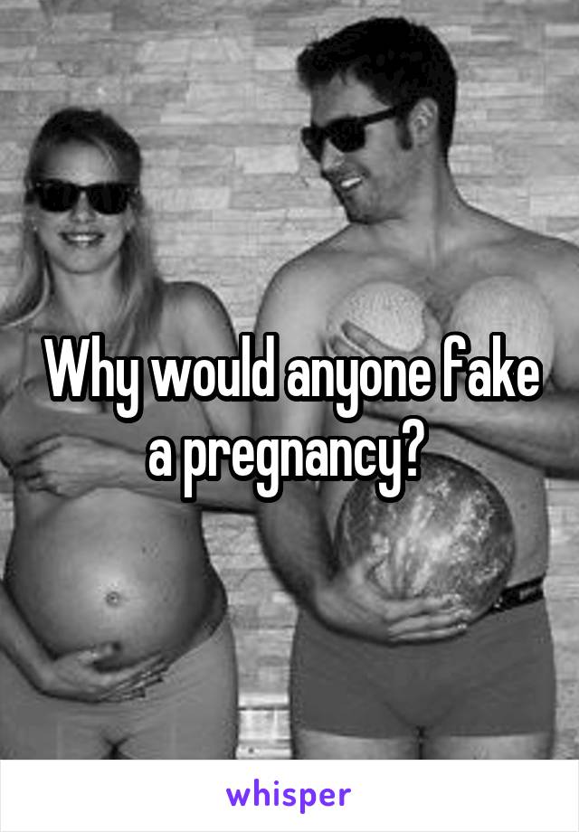 Why would anyone fake a pregnancy? 