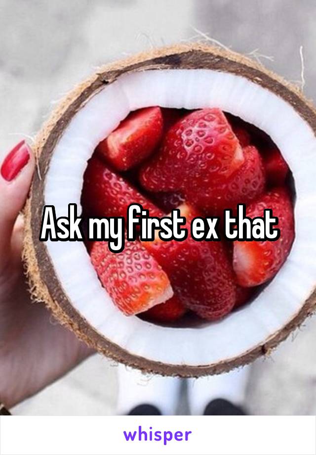 Ask my first ex that