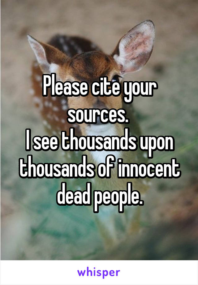 Please cite your sources. 
I see thousands upon thousands of innocent dead people.