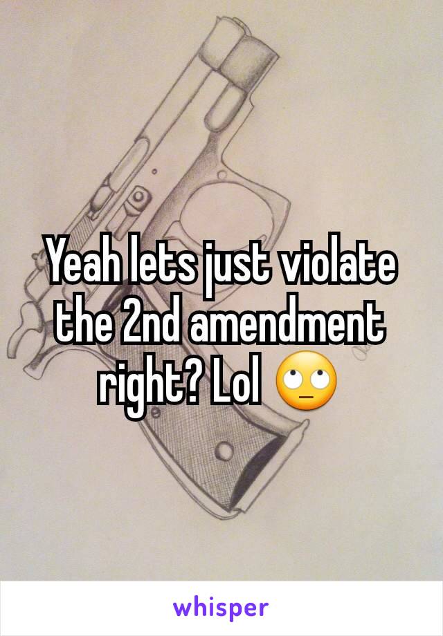 Yeah lets just violate the 2nd amendment right? Lol 🙄