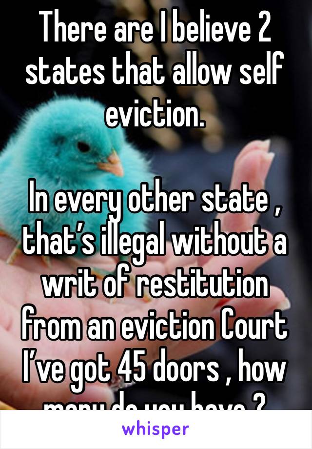 There are I believe 2 states that allow self eviction.

In every other state , that’s illegal without a writ of restitution from an eviction Court 
I’ve got 45 doors , how many do you have ?