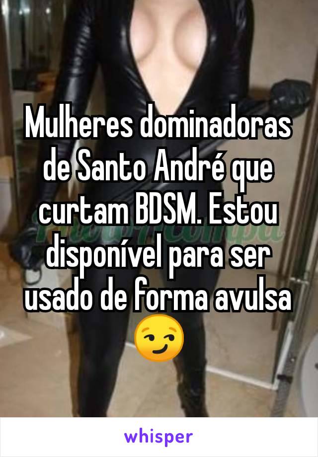 Mulheres dominadoras de Santo André que curtam BDSM. Estou disponível para ser usado de forma avulsa 😏