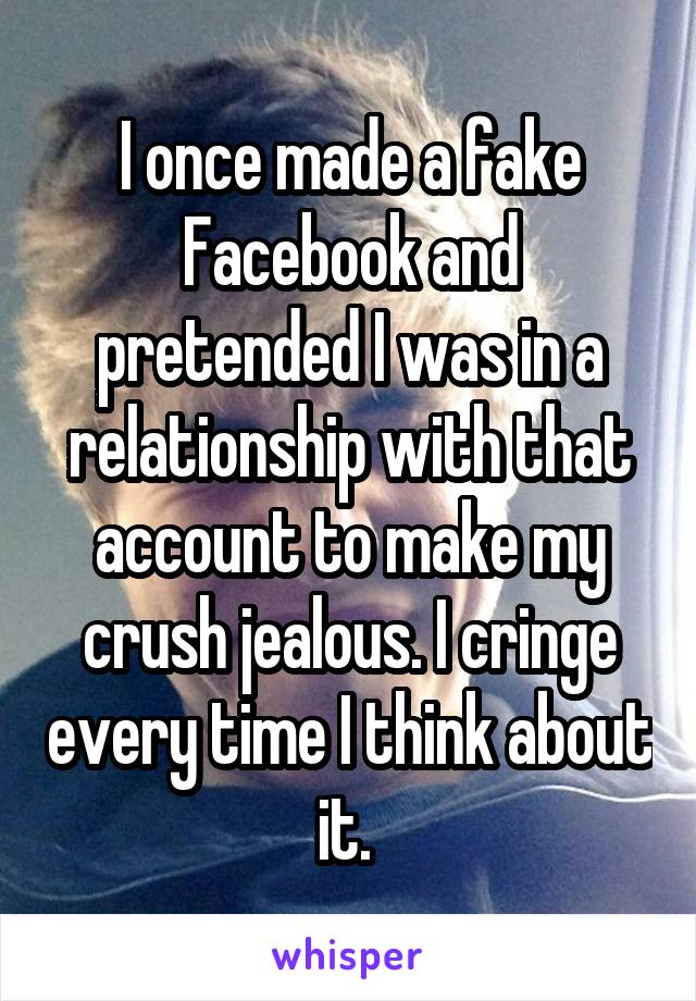 I once made a fake Facebook and pretended I was in a relationship with that account to make my crush jealous. I cringe every time I think about it. 