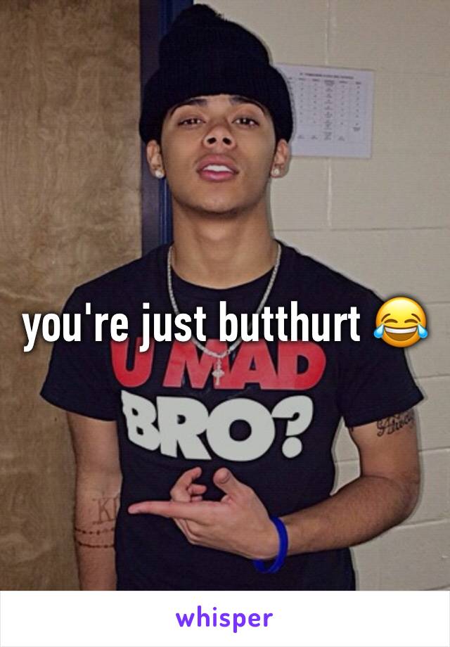 you're just butthurt 😂