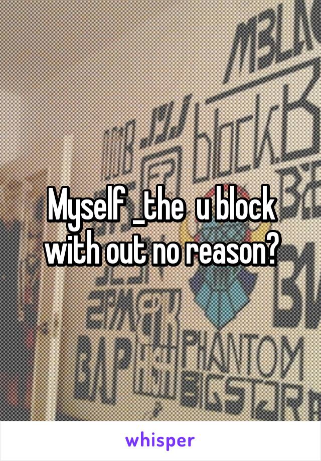 Myself _the  u block with out no reason?