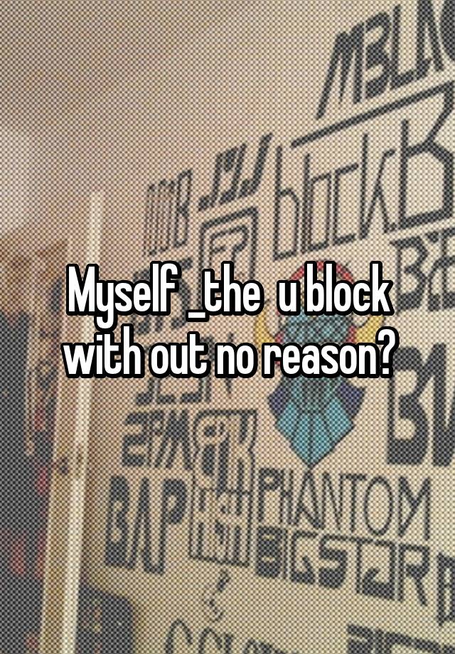 Myself _the  u block with out no reason?