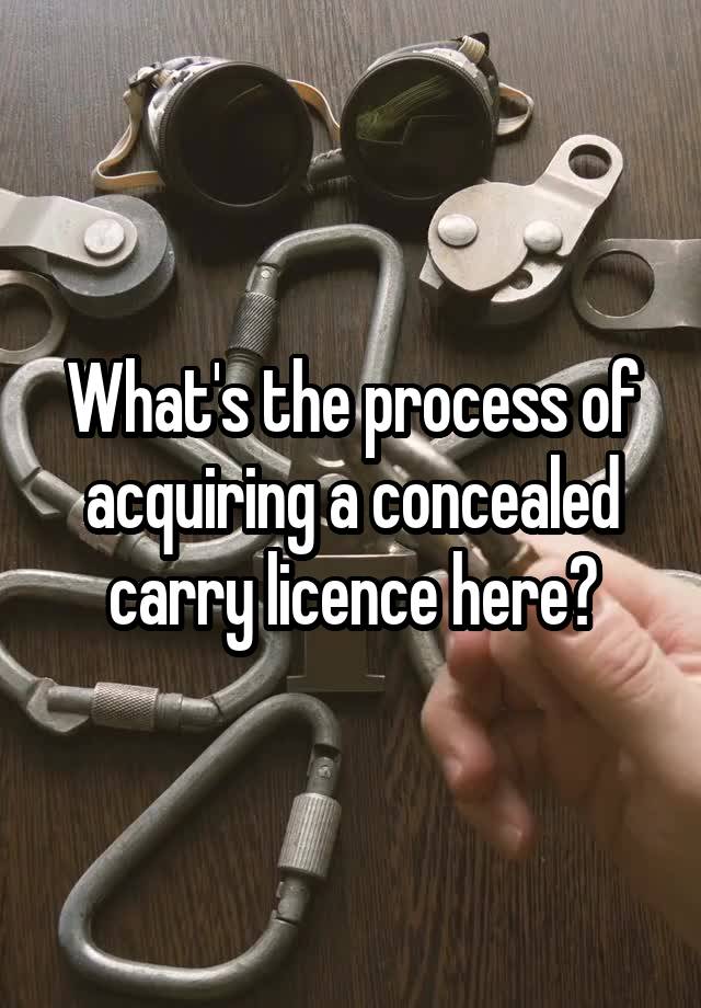 What's the process of acquiring a concealed carry licence here?