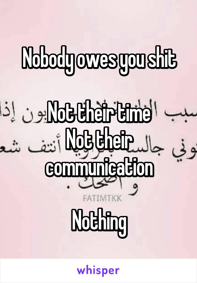 Nobody owes you shit

Not their time
Not their communication

Nothing