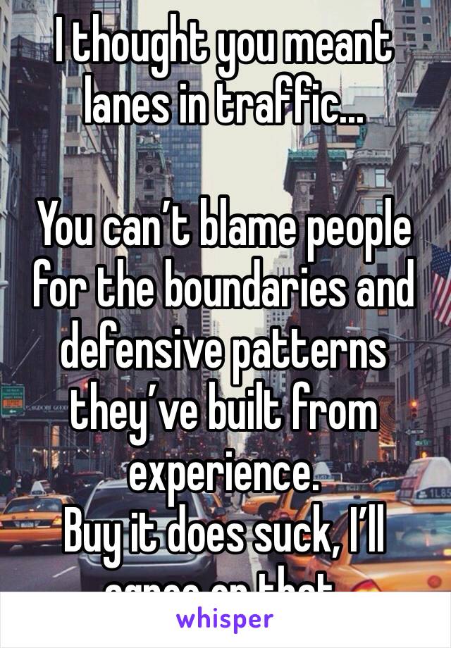 I thought you meant lanes in traffic...

You can’t blame people for the boundaries and defensive patterns they’ve built from experience.
Buy it does suck, I’ll agree on that.