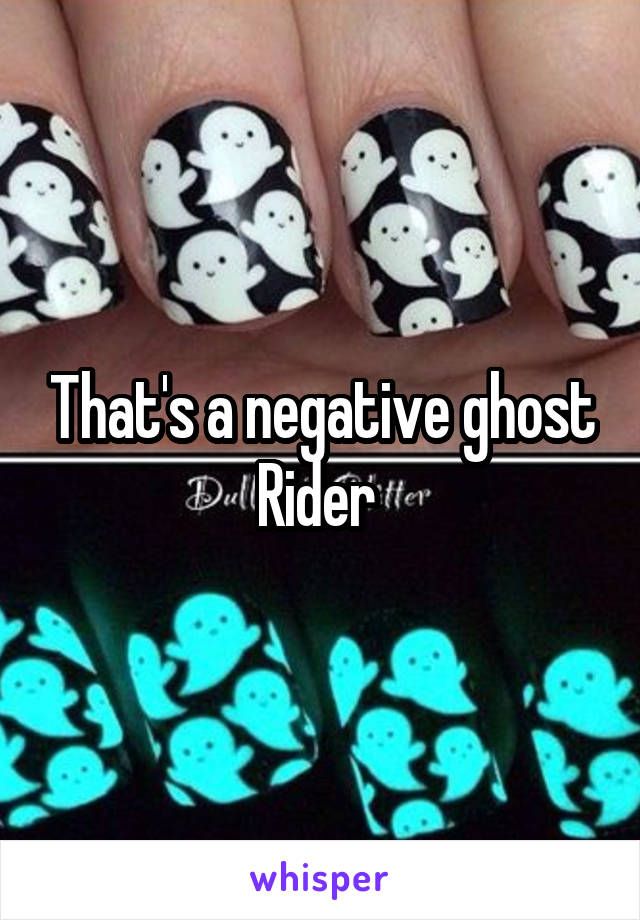 That's a negative ghost Rider 