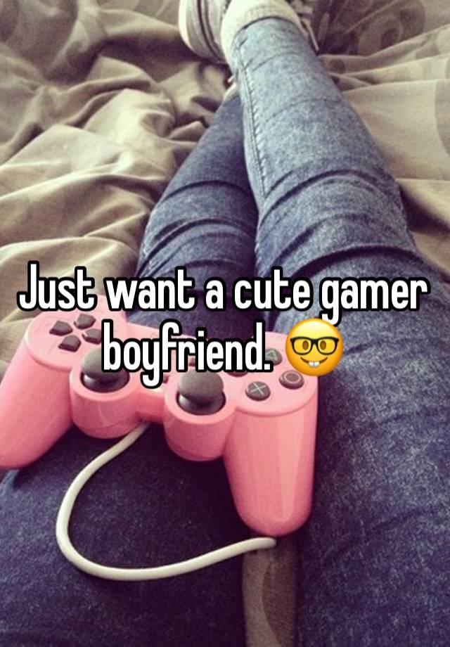 Just want a cute gamer boyfriend. 🤓