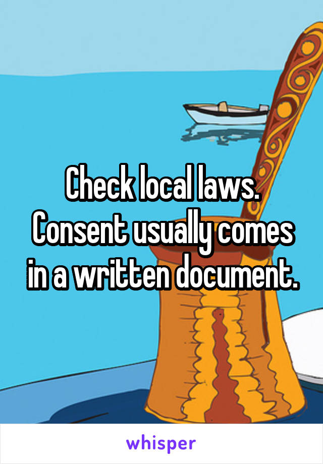 Check local laws. Consent usually comes in a written document.