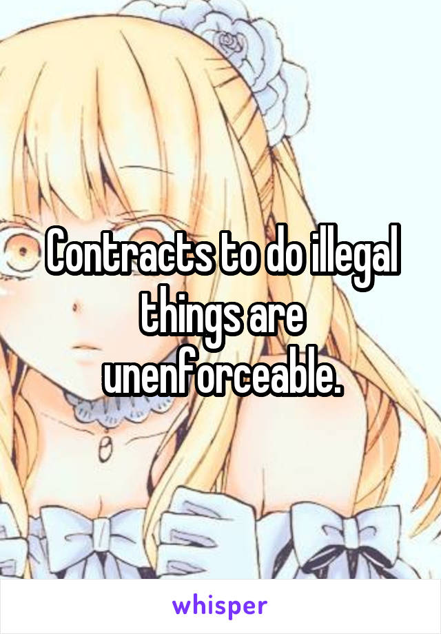 Contracts to do illegal things are unenforceable.