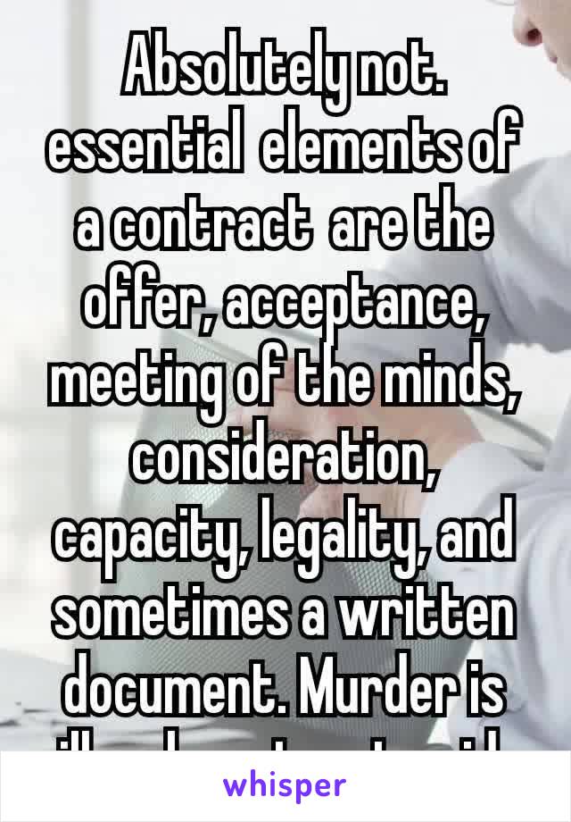 Absolutely not.
essential elements of a contract are the offer, acceptance, meeting of the minds, consideration, capacity, legality, and sometimes a written document. Murder is illegal, contract void.