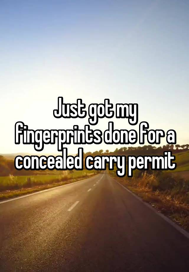 Just got my fingerprints done for a concealed carry permit